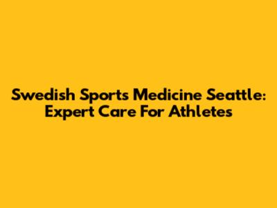 Swedish Sports Medicine Seattle: Expert Care For Athletes