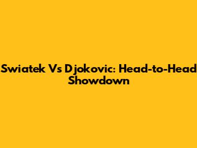 Swiatek Vs Djokovic: Head-to-Head Showdown