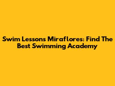 Swim Lessons Miraflores: Find The Best Swimming Academy