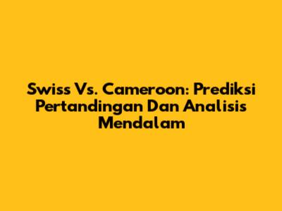 Swiss Vs. Cameroon: Prediksi Pertandingan Dan Analisis Mendalam