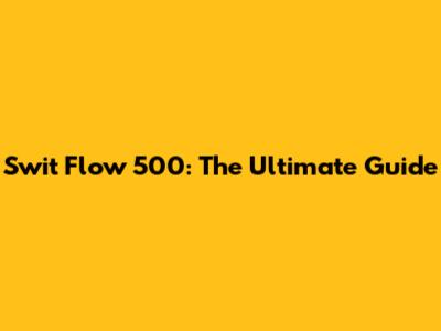 Swit Flow 500: The Ultimate Guide