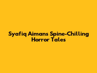 Syafiq Aiman's Spine-Chilling Horror Tales