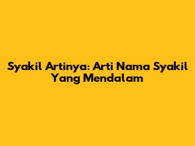 Syakil Artinya: Arti Nama Syakil Yang Mendalam