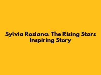 Sylvia Rosiana: The Rising Star's Inspiring Story