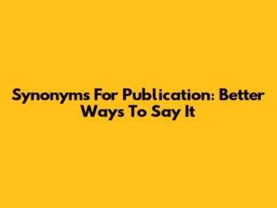 Synonyms For Publication: Better Ways To Say It