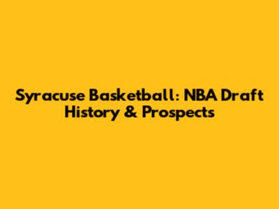Syracuse Basketball: NBA Draft History & Prospects