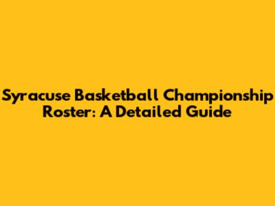 Syracuse Basketball Championship Roster: A Detailed Guide
