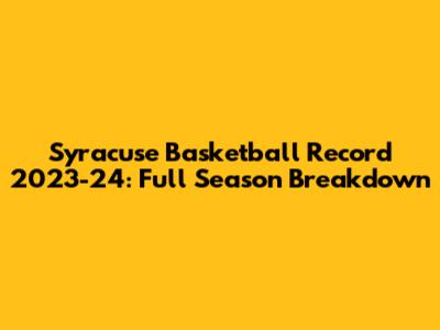 Syracuse Basketball Record 2023-24: Full Season Breakdown