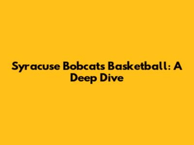 Syracuse Bobcats Basketball: A Deep Dive