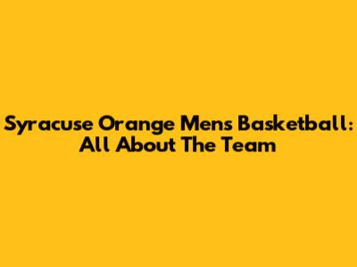 Syracuse Orange Men's Basketball: All About The Team
