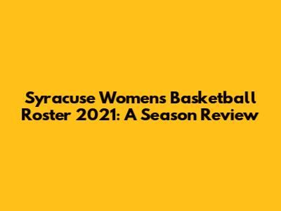 Syracuse Women's Basketball Roster 2021: A Season Review