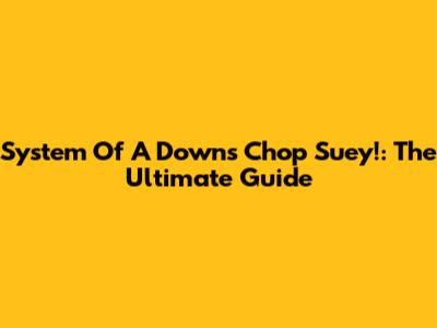 System Of A Down's Chop Suey!: The Ultimate Guide