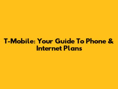T-Mobile: Your Guide To Phone & Internet Plans