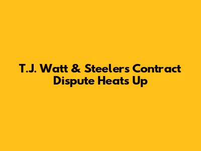 T.J. Watt & Steelers Contract Dispute Heats Up