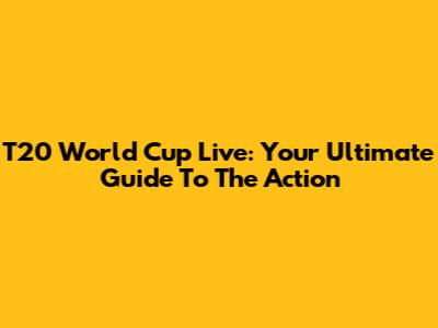T20 World Cup Live: Your Ultimate Guide To The Action
