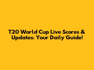 T20 World Cup Live Scores & Updates: Your Daily Guide!
