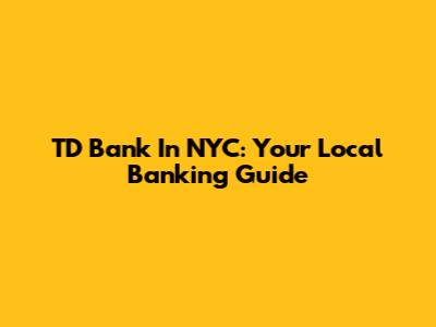 TD Bank In NYC: Your Local Banking Guide