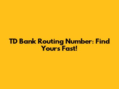 TD Bank Routing Number: Find Yours Fast!