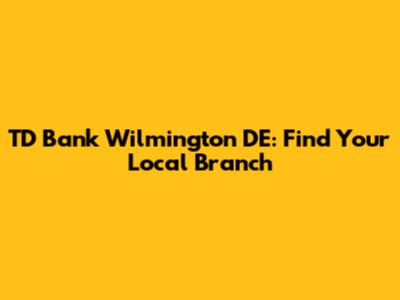 TD Bank Wilmington DE: Find Your Local Branch