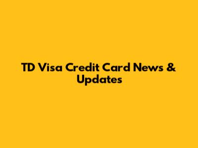 TD Visa Credit Card News & Updates