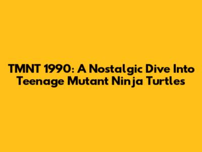 TMNT 1990: A Nostalgic Dive Into Teenage Mutant Ninja Turtles
