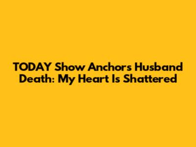 TODAY Show Anchor's Husband Death: My Heart Is Shattered