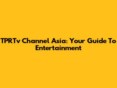 TPRTv Channel Asia: Your Guide To Entertainment