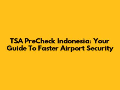 TSA PreCheck Indonesia: Your Guide To Faster Airport Security