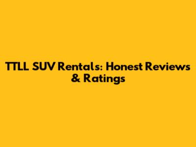TTLL SUV Rentals: Honest Reviews & Ratings
