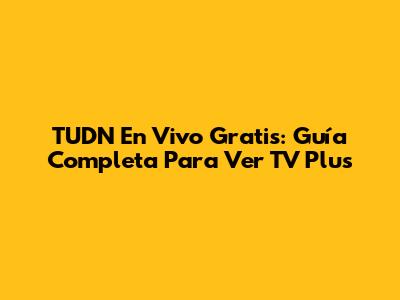 TUDN En Vivo Gratis: Guía Completa Para Ver TV Plus