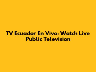 TV Ecuador En Vivo: Watch Live Public Television