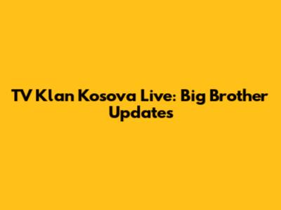 TV Klan Kosova Live: Big Brother Updates