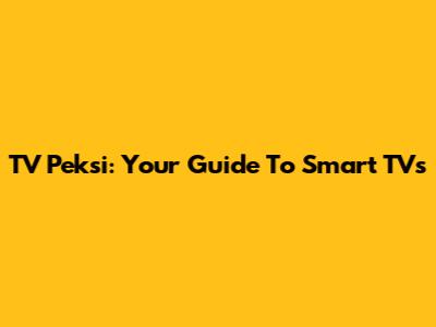 TV Peksi: Your Guide To Smart TVs