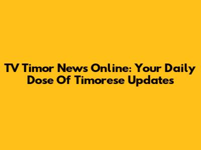 TV Timor News Online: Your Daily Dose Of Timorese Updates