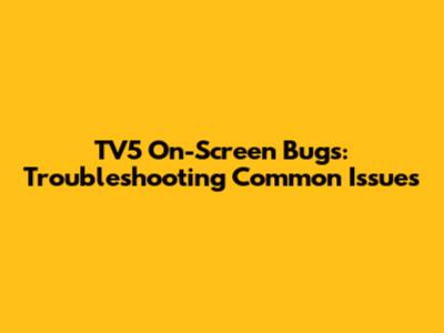 TV5 On-Screen Bugs: Troubleshooting Common Issues