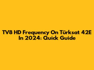 TV8 HD Frequency On Türksat 42E In 2024: Quick Guide