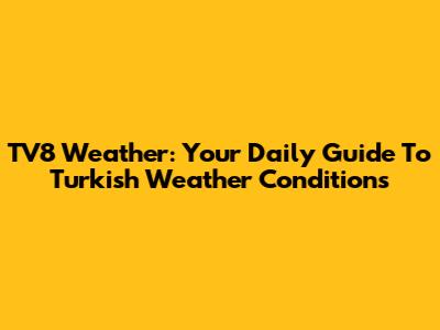 TV8 Weather: Your Daily Guide To Turkish Weather Conditions