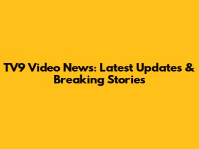 TV9 Video News: Latest Updates & Breaking Stories