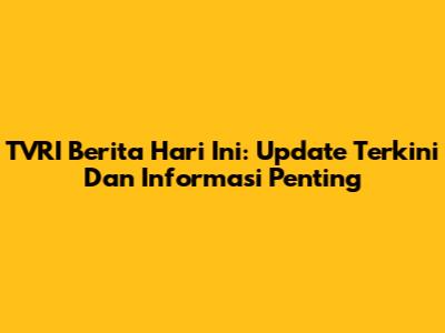 TVRI Berita Hari Ini: Update Terkini Dan Informasi Penting