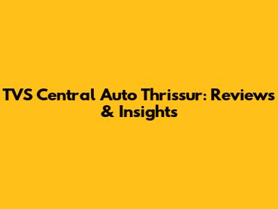 TVS Central Auto Thrissur: Reviews & Insights