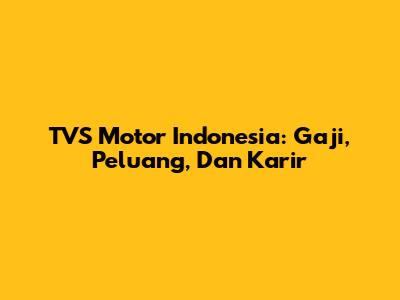 TVS Motor Indonesia: Gaji, Peluang, Dan Karir
