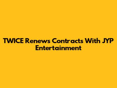 TWICE Renews Contracts With JYP Entertainment