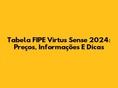 Tabela FIPE Virtus Sense 2024: Preços, Informações E Dicas