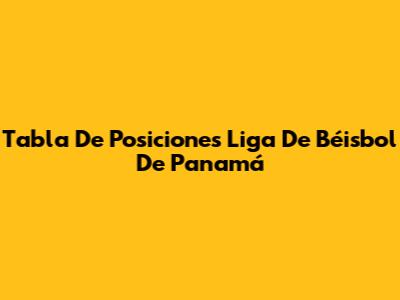 Tabla De Posiciones Liga De Béisbol De Panamá