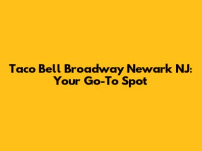 Taco Bell Broadway Newark NJ: Your Go-To Spot