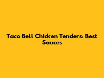 Taco Bell Chicken Tenders: Best Sauces