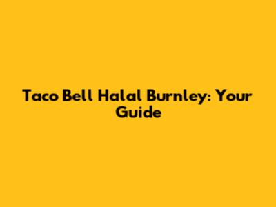 Taco Bell Halal Burnley: Your Guide