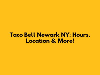 Taco Bell Newark NY: Hours, Location & More!