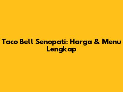 Taco Bell Senopati: Harga & Menu Lengkap