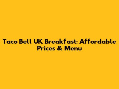 Taco Bell UK Breakfast: Affordable Prices & Menu